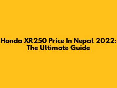 Honda XR250 Price In Nepal 2022: The Ultimate Guide