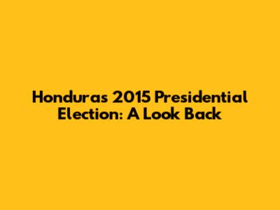 Honduras 2015 Presidential Election: A Look Back