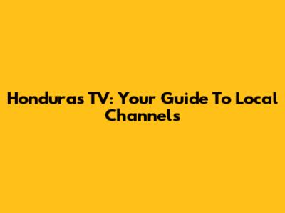 Honduras TV: Your Guide To Local Channels