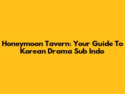 Honeymoon Tavern: Your Guide To Korean Drama Sub Indo