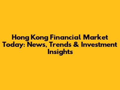 Hong Kong Financial Market Today: News, Trends & Investment Insights