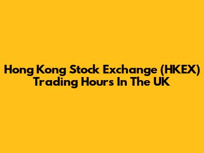 Hong Kong Stock Exchange (HKEX) Trading Hours In The UK