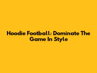 Hoodie Football: Dominate The Game In Style