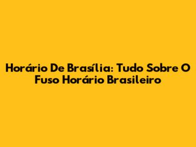 Horário De Brasília: Tudo Sobre O Fuso Horário Brasileiro