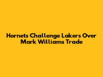 Hornets Challenge Lakers Over Mark Williams Trade