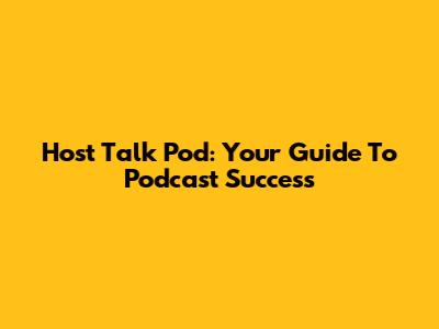 Host Talk Pod: Your Guide To Podcast Success