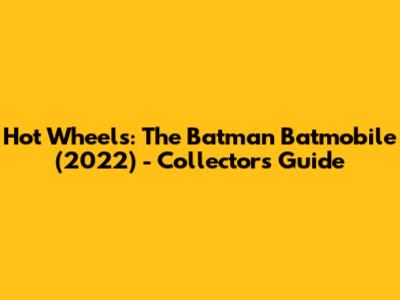 Hot Wheels: The Batman Batmobile (2022) - Collector's Guide