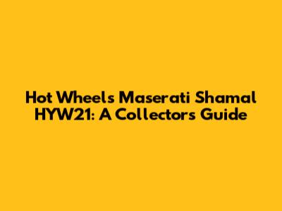 Hot Wheels Maserati Shamal HYW21: A Collector's Guide