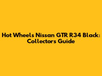 Hot Wheels Nissan GTR R34 Black: Collector's Guide
