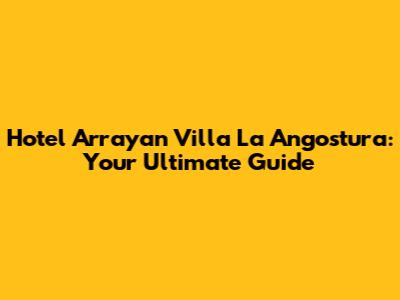Hotel Arrayan Villa La Angostura: Your Ultimate Guide