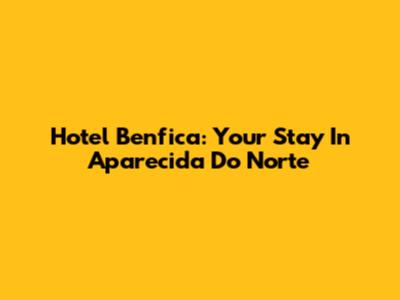 Hotel Benfica: Your Stay In Aparecida Do Norte