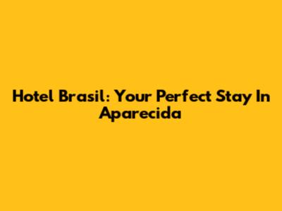 Hotel Brasil: Your Perfect Stay In Aparecida