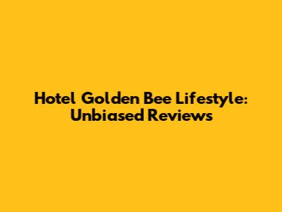 Hotel Golden Bee Lifestyle: Unbiased Reviews