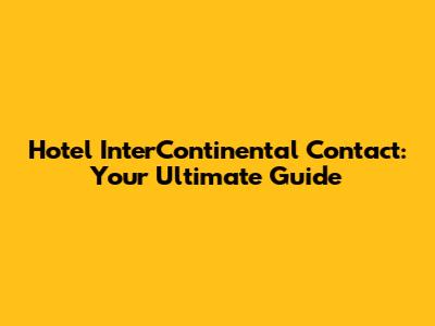 Hotel InterContinental Contact: Your Ultimate Guide