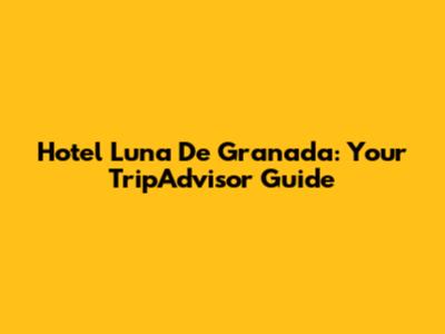 Hotel Luna De Granada: Your TripAdvisor Guide