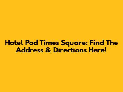 Hotel Pod Times Square: Find The Address & Directions Here!