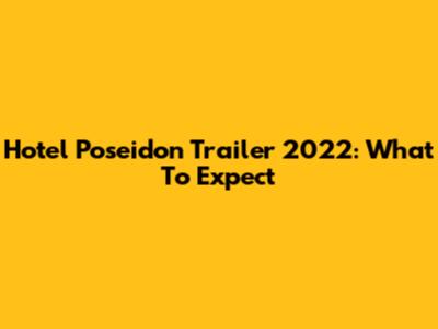 Hotel Poseidon Trailer 2022: What To Expect