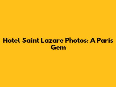 Hotel Saint Lazare Photos: A Paris Gem