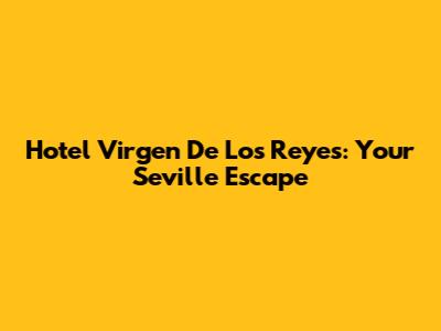 Hotel Virgen De Los Reyes: Your Seville Escape