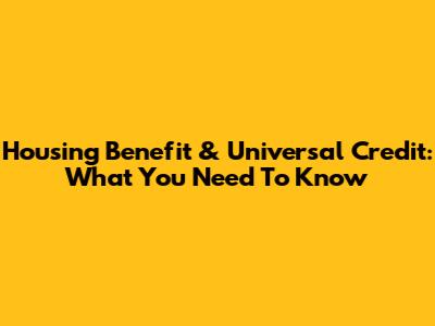 Housing Benefit & Universal Credit: What You Need To Know