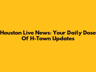Houston Live News: Your Daily Dose Of H-Town Updates