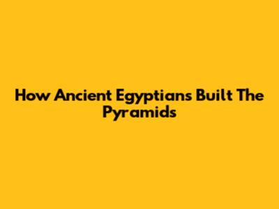 How Ancient Egyptians Built The Pyramids
