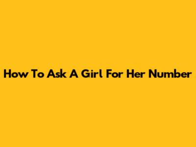 How To Ask A Girl For Her Number