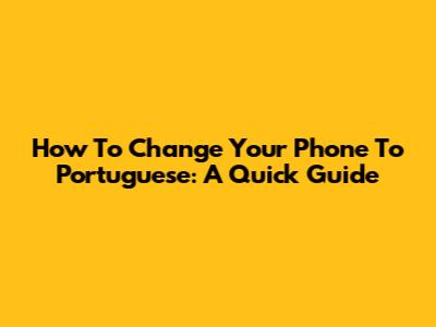 How To Change Your Phone To Portuguese: A Quick Guide