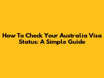 How To Check Your Australia Visa Status: A Simple Guide