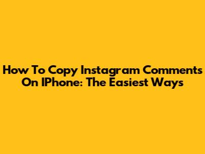 How To Copy Instagram Comments On IPhone: The Easiest Ways