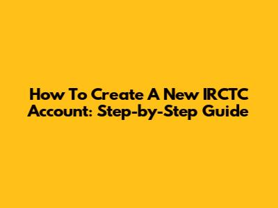 How To Create A New IRCTC Account: Step-by-Step Guide