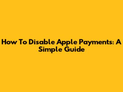 How To Disable Apple Payments: A Simple Guide