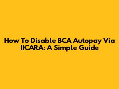 How To Disable BCA Autopay Via IICARA: A Simple Guide