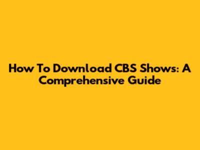 How To Download CBS Shows: A Comprehensive Guide
