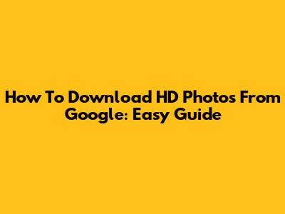 How To Download HD Photos From Google: Easy Guide