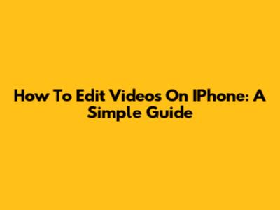 How To Edit Videos On IPhone: A Simple Guide