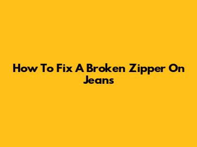 How To Fix A Broken Zipper On Jeans