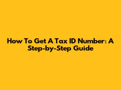 How To Get A Tax ID Number: A Step-by-Step Guide