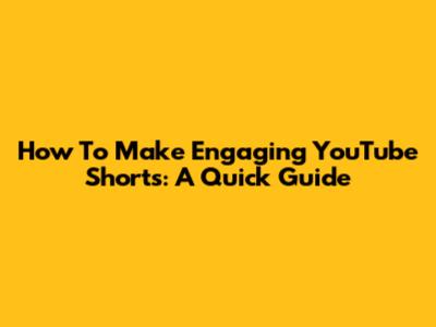 How To Make Engaging YouTube Shorts: A Quick Guide
