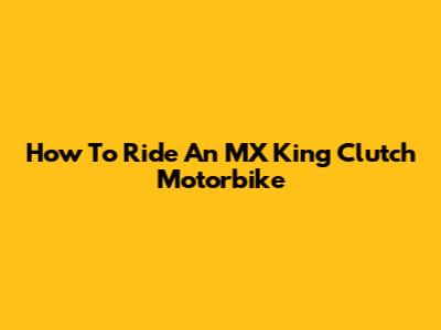 How To Ride An MX King Clutch Motorbike