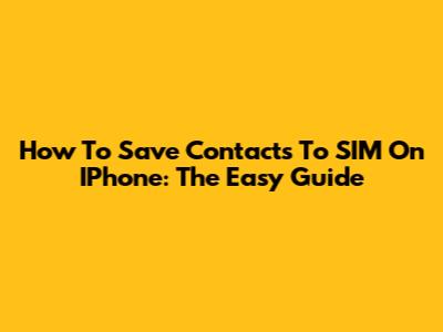 How To Save Contacts To SIM On IPhone: The Easy Guide