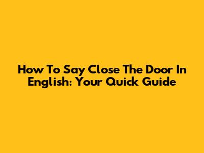 How To Say 'Close The Door' In English: Your Quick Guide