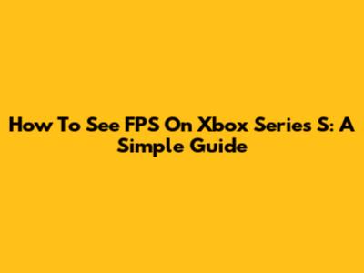 How To See FPS On Xbox Series S: A Simple Guide