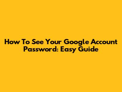 How To See Your Google Account Password: Easy Guide