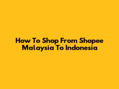 How To Shop From Shopee Malaysia To Indonesia