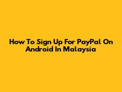 How To Sign Up For PayPal On Android In Malaysia