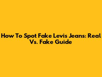 How To Spot Fake Levi's Jeans: Real Vs. Fake Guide