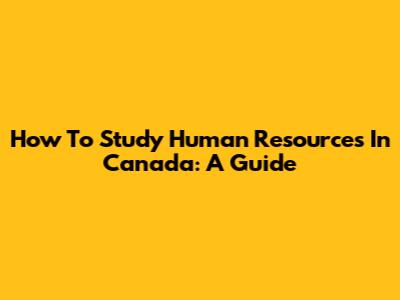 How To Study Human Resources In Canada: A Guide