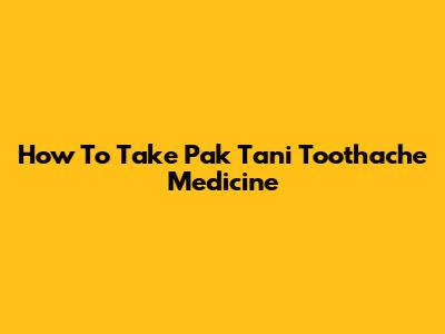How To Take Pak Tani Toothache Medicine