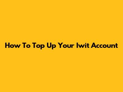 How To Top Up Your Iwit Account